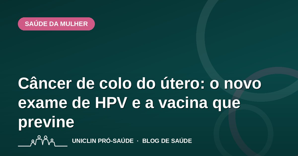 Câncer de colo do útero: o novo exame de HPV e a vacina que previne
